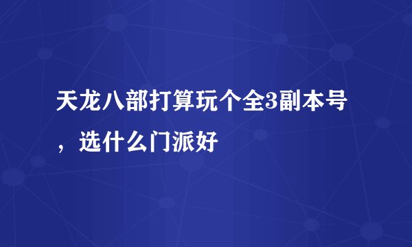 天龙八部打算玩个全3副本号，选什么门派好