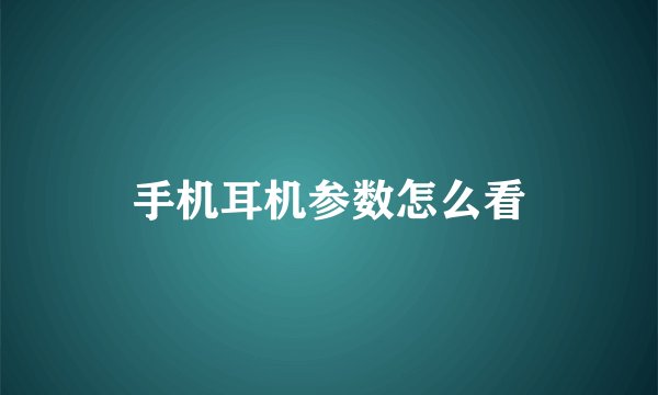 手机耳机参数怎么看