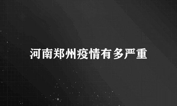 河南郑州疫情有多严重