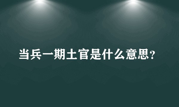 当兵一期土官是什么意思？
