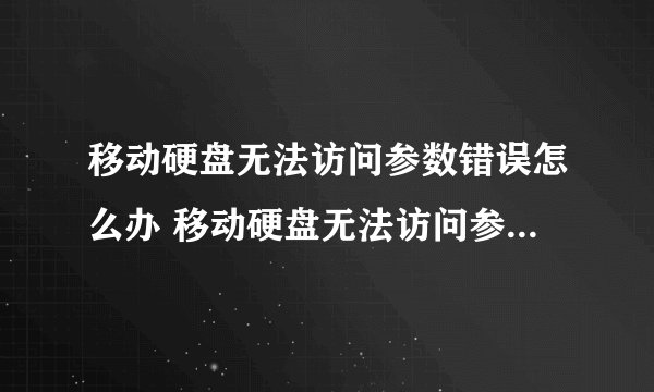 移动硬盘无法访问参数错误怎么办 移动硬盘无法访问参数错误如何解决