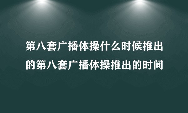 第八套广播体操什么时候推出的第八套广播体操推出的时间