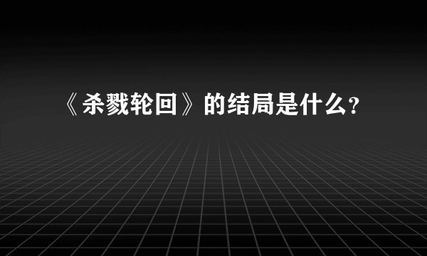 《杀戮轮回》的结局是什么？