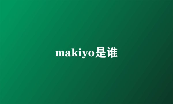 makiyo是谁