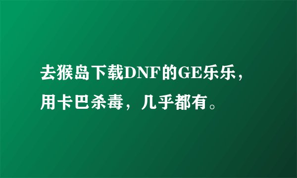去猴岛下载DNF的GE乐乐，用卡巴杀毒，几乎都有。