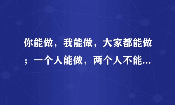 你能做，我能做，大家都能做；一个人能做，两个人不能一起做。这是做什么？