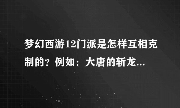 梦幻西游12门派是怎样互相克制的？例如：大唐的斩龙诀克制龙宫