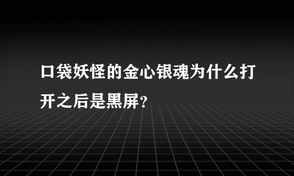 口袋妖怪的金心银魂为什么打开之后是黑屏？
