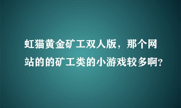 虹猫黄金矿工双人版，那个网站的的矿工类的小游戏较多啊？