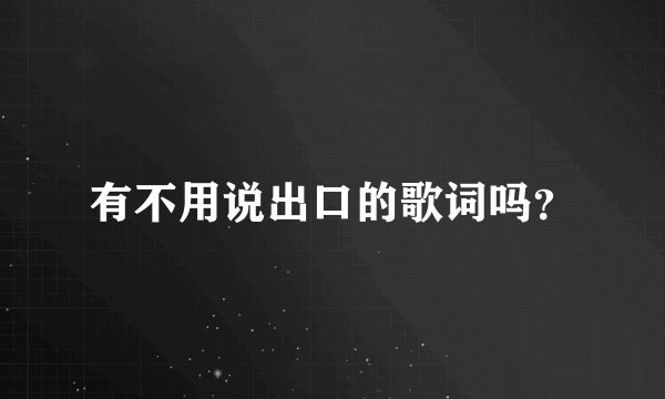 有不用说出口的歌词吗？