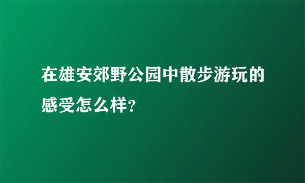 在雄安郊野公园中散步游玩的感受怎么样？