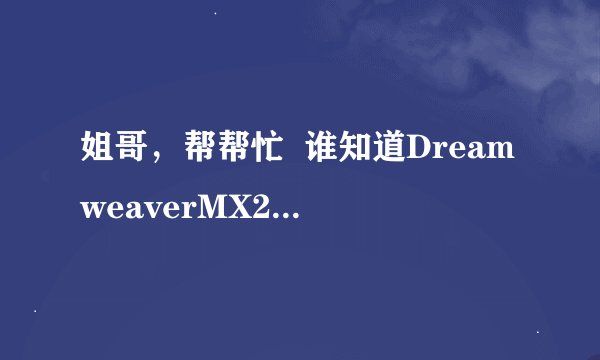姐哥，帮帮忙  谁知道DreamweaverMX2004  序列号是多少，麻烦你帮忙搞定一个  谢了