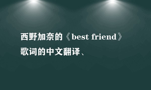 西野加奈的《best friend》歌词的中文翻译、