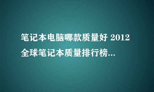 笔记本电脑哪款质量好 2012全球笔记本质量排行榜-搜狗输入法