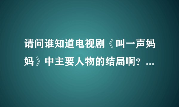 请问谁知道电视剧《叫一声妈妈》中主要人物的结局啊？特别是简园月，我他妈真想砍她两刀。