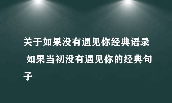 关于如果没有遇见你经典语录 如果当初没有遇见你的经典句子
