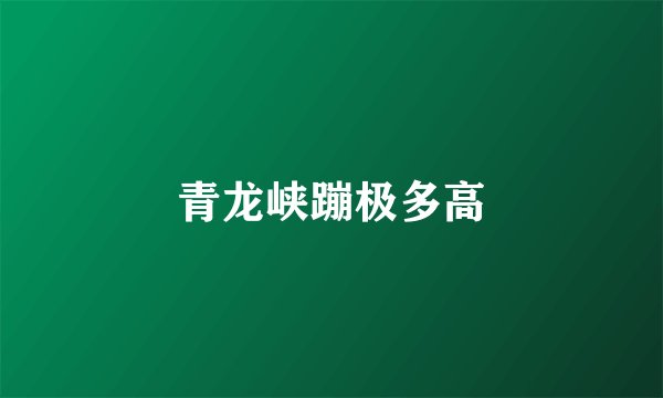青龙峡蹦极多高