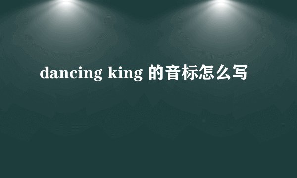 dancing king 的音标怎么写