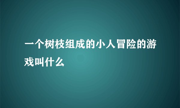 一个树枝组成的小人冒险的游戏叫什么