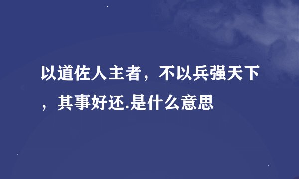 以道佐人主者，不以兵强天下，其事好还.是什么意思