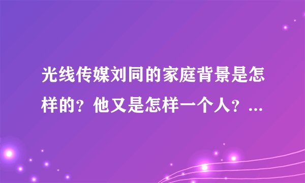 光线传媒刘同的家庭背景是怎样的？他又是怎样一个人？他的妻子是做什么的？