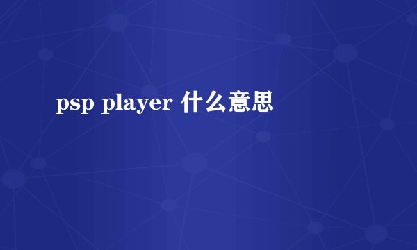 psp player 什么意思