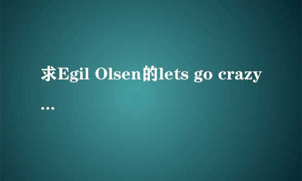 求Egil Olsen的lets go crazy 中文翻译 谢谢!