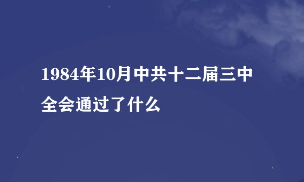 1984年10月中共十二届三中全会通过了什么