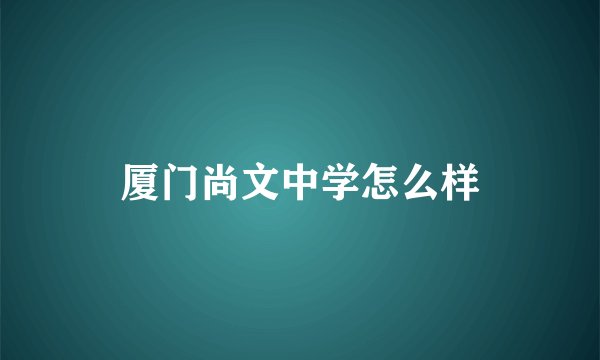 厦门尚文中学怎么样