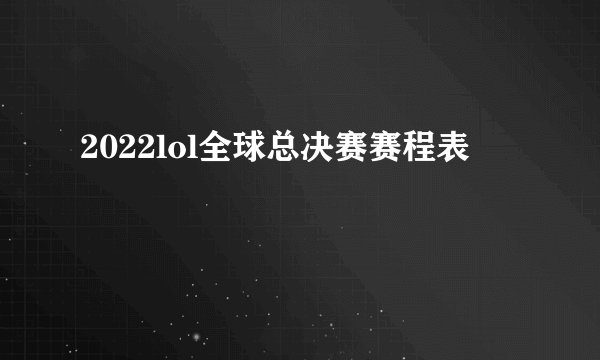 2022lol全球总决赛赛程表