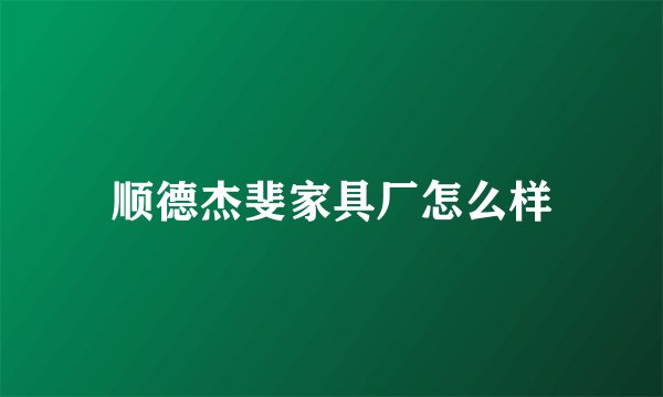 顺德杰斐家具厂怎么样