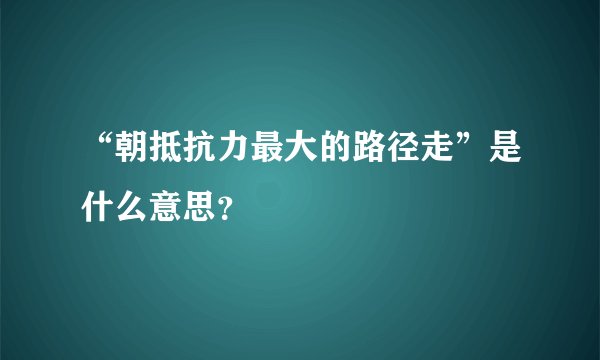 “朝抵抗力最大的路径走”是什么意思?