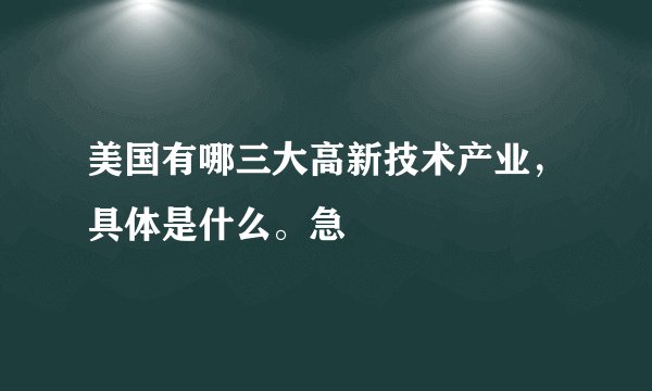 美国有哪三大高新技术产业，具体是什么。急