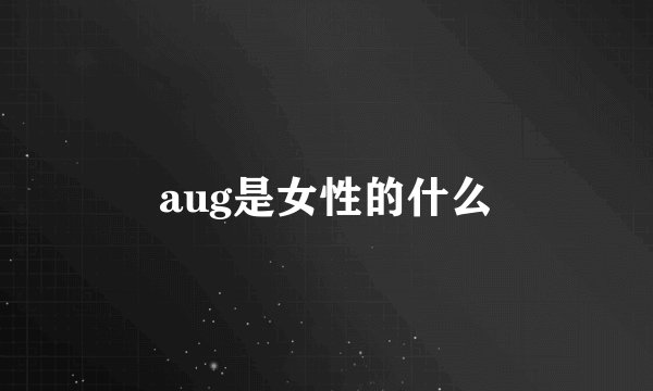 aug是女性的什么