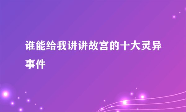 谁能给我讲讲故宫的十大灵异事件