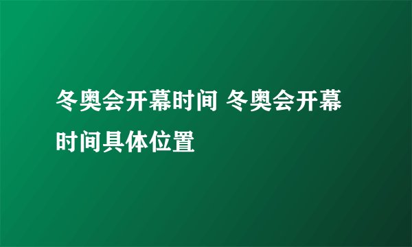 冬奥会开幕时间 冬奥会开幕时间具体位置