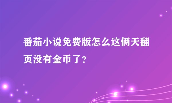 番茄小说免费版怎么这俩天翻页没有金币了？