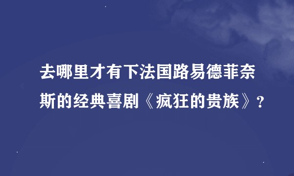 去哪里才有下法国路易德菲奈斯的经典喜剧《疯狂的贵族》？