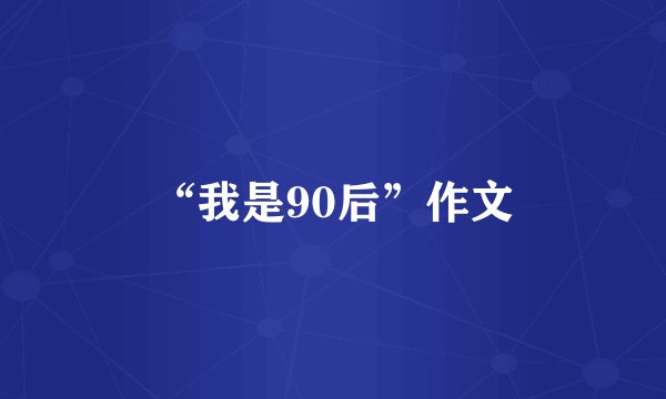“我是90后”作文