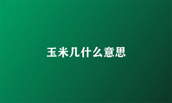 玉米几什么意思