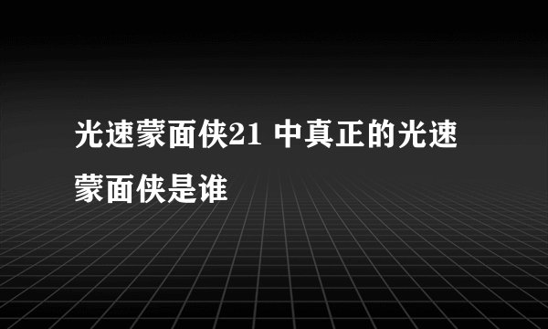 光速蒙面侠21 中真正的光速蒙面侠是谁