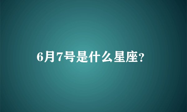 6月7号是什么星座？