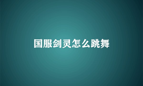 国服剑灵怎么跳舞