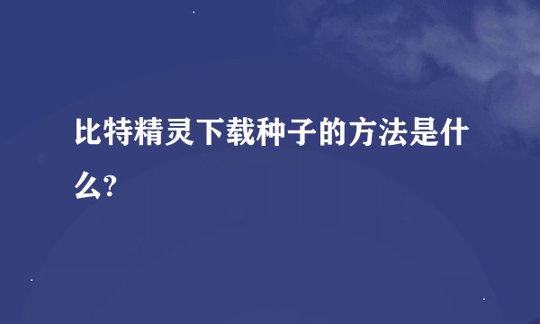 比特精灵下载种子的方法是什么?