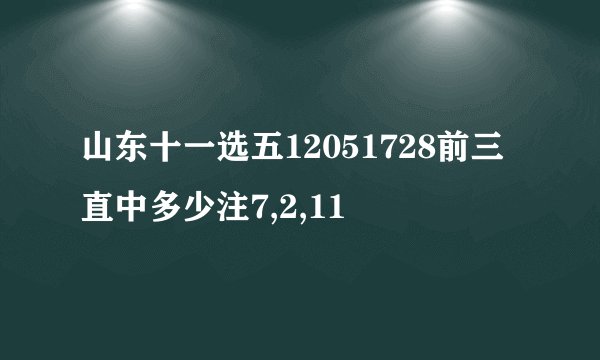 山东十一选五12051728前三直中多少注7,2,11