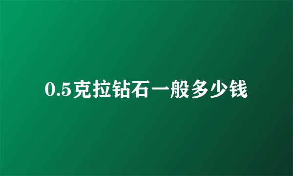 0.5克拉钻石一般多少钱