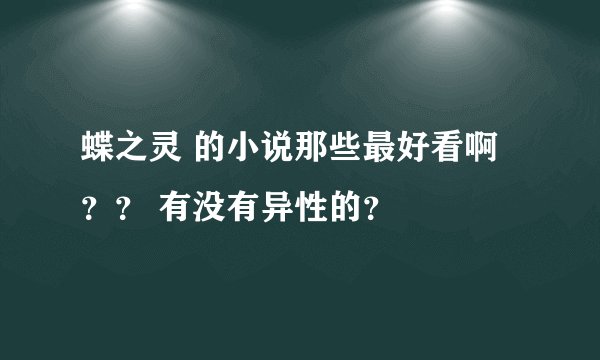 蝶之灵 的小说那些最好看啊？？ 有没有异性的？