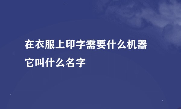 在衣服上印字需要什么机器 它叫什么名字