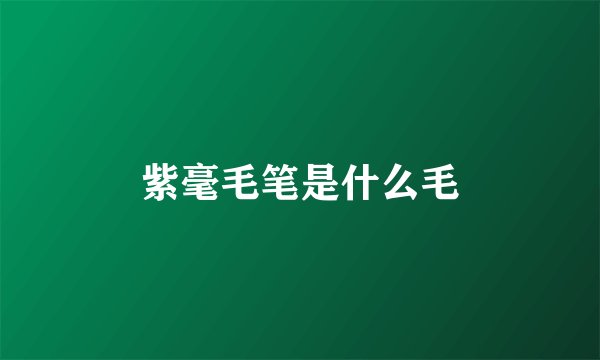 紫毫毛笔是什么毛