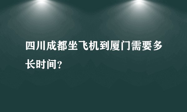 四川成都坐飞机到厦门需要多长时间？